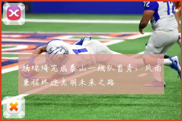 杨瑞琦完成泰山一线队首秀，风雨兼程终迎光明未来之路